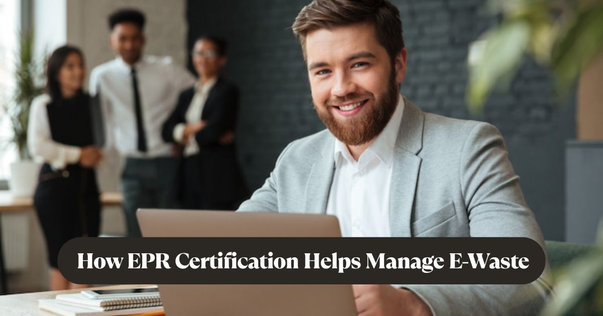 How EPR Certification Helps Manage E-Waste Effectively